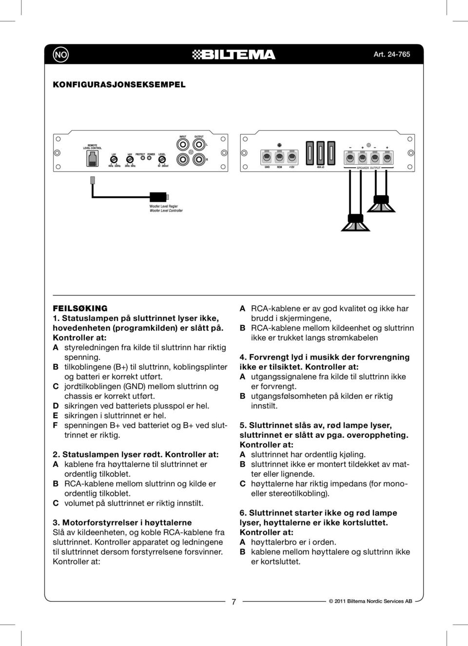 E sikringen i sluttrinnet er hel. F spenningen B+ ved batteriet og B+ ved sluttrinnet er riktig. 2. Statuslampen lyser rødt.