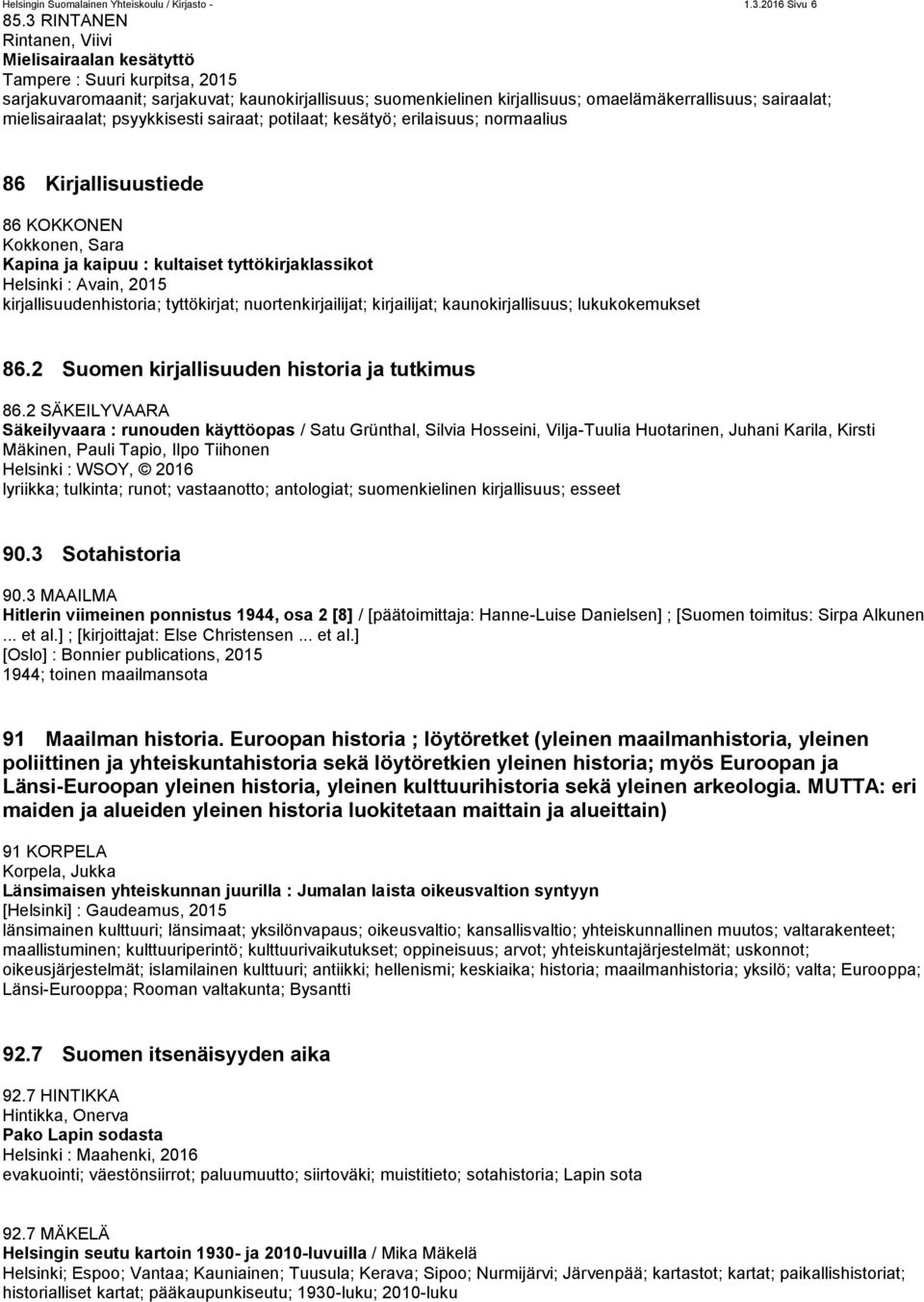 mielisairaalat; psyykkisesti sairaat; potilaat; kesätyö; erilaisuus; normaalius 86 Kirjallisuustiede 86 KOKKONEN Kokkonen, Sara Kapina ja kaipuu : kultaiset tyttökirjaklassikot Helsinki : Avain, 2015