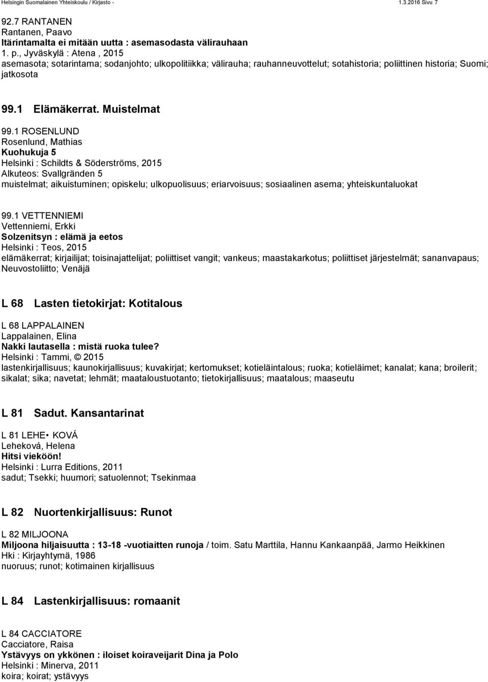 1 ROSENLUND Rosenlund, Mathias Kuohukuja 5 Helsinki : Schildts & Söderströms, 2015 Alkuteos: Svallgränden 5 muistelmat; aikuistuminen; opiskelu; ulkopuolisuus; eriarvoisuus; sosiaalinen asema;