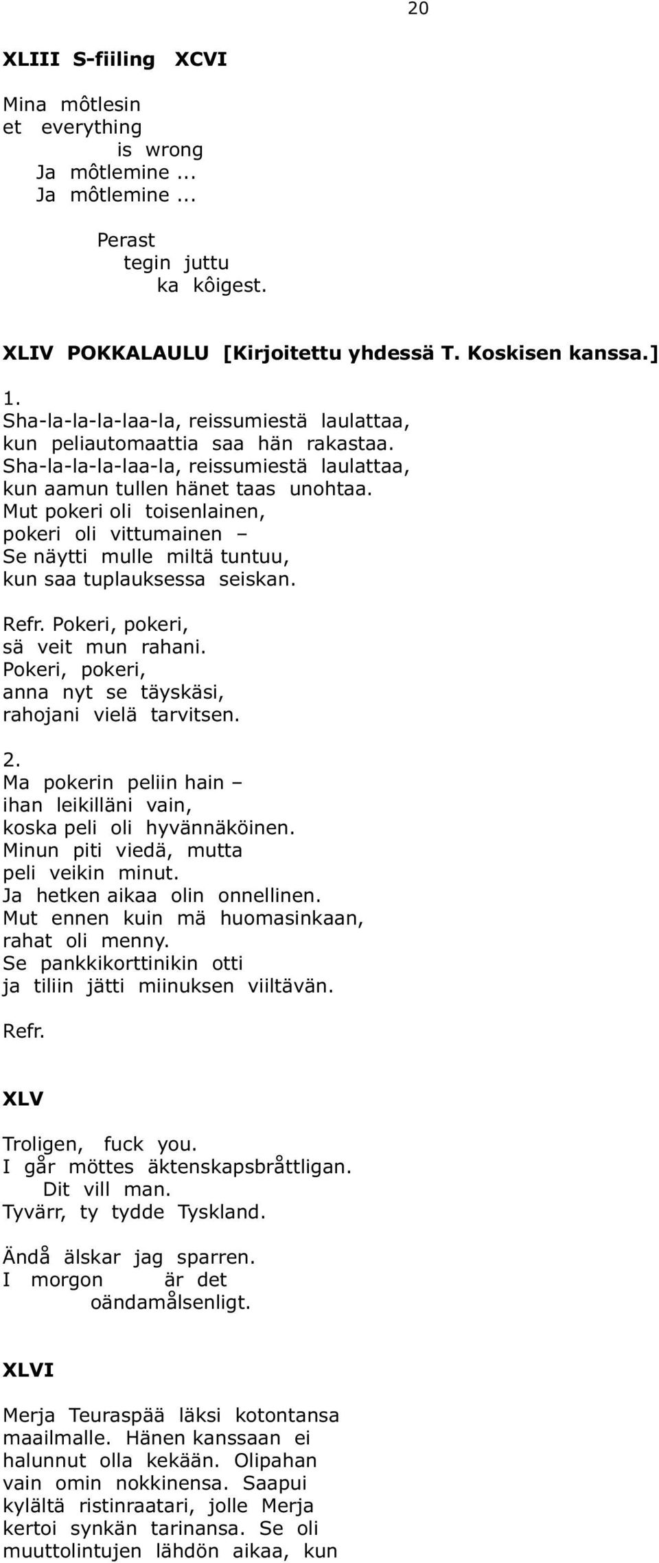 Mut pokeri oli toisenlainen, pokeri oli vittumainen Se näytti mulle miltä tuntuu, kun saa tuplauksessa seiskan. Refr. Pokeri, pokeri, sä veit mun rahani.