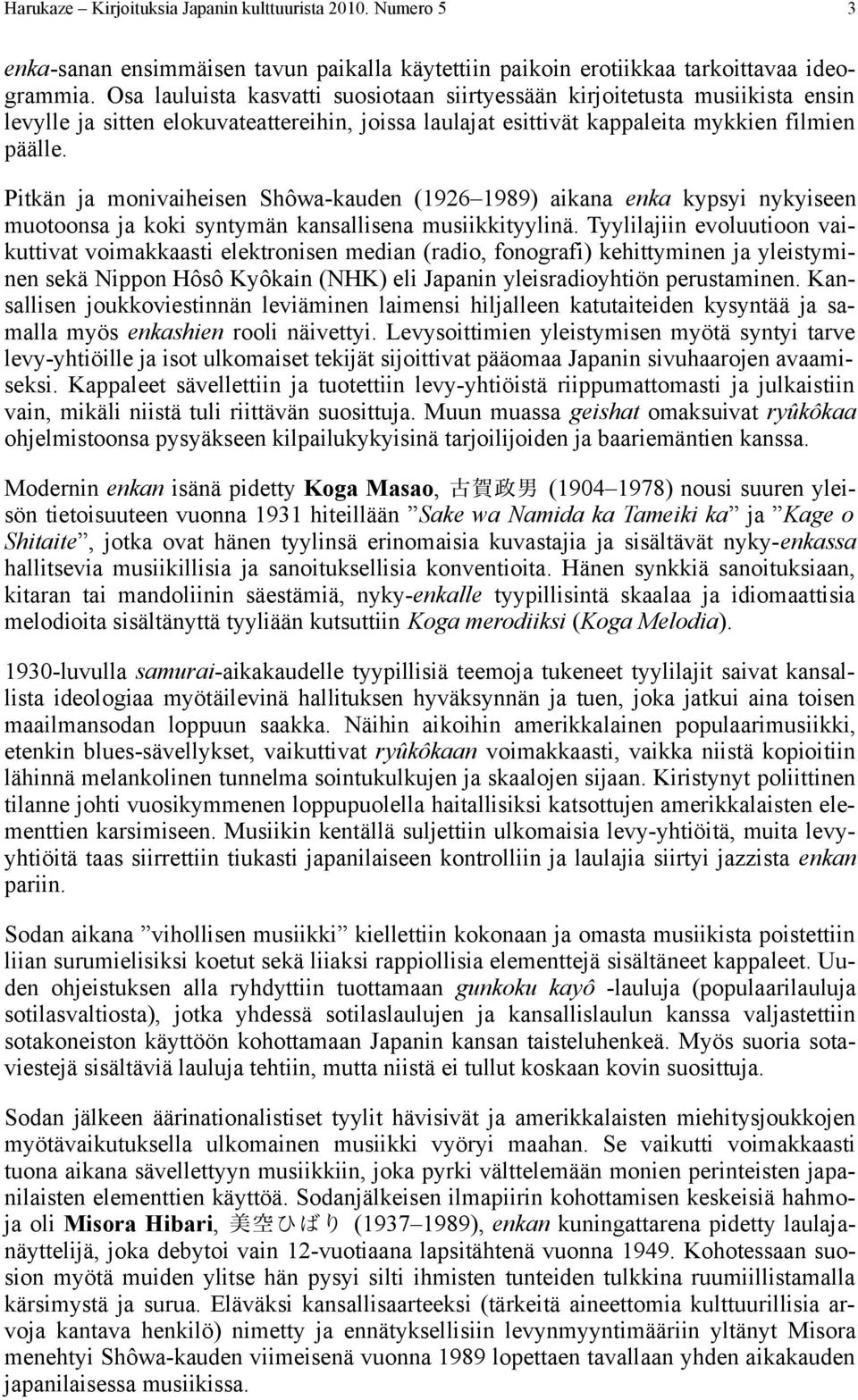Pitkän ja monivaiheisen Shôwa-kauden (1926 1989) aikana enka kypsyi nykyiseen muotoonsa ja koki syntymän kansallisena musiikkityylinä.