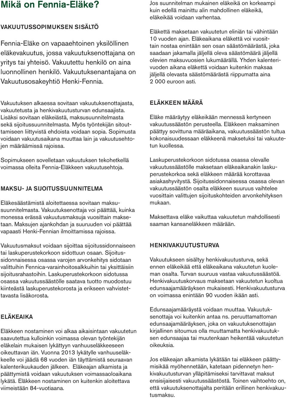 Jos suunnitelman mukainen eläkeikä on korkeampi kuin edellä mainittu alin mahdollinen eläkeikä, eläkeikää voidaan varhentaa. Eläkettä maksetaan vakuutetun eliniän tai vähintään 10 vuoden ajan.