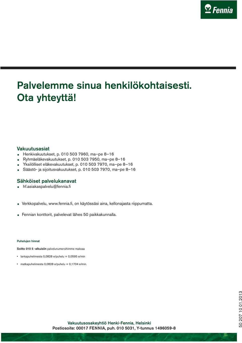 asiakaspalvelu@fennia.fi Verkkopalvelu, www.fennia.fi, on käytössäsi aina, kellonajasta riippumatta. Fennian konttorit, palvelevat lähes 50 paikkakunnalla.