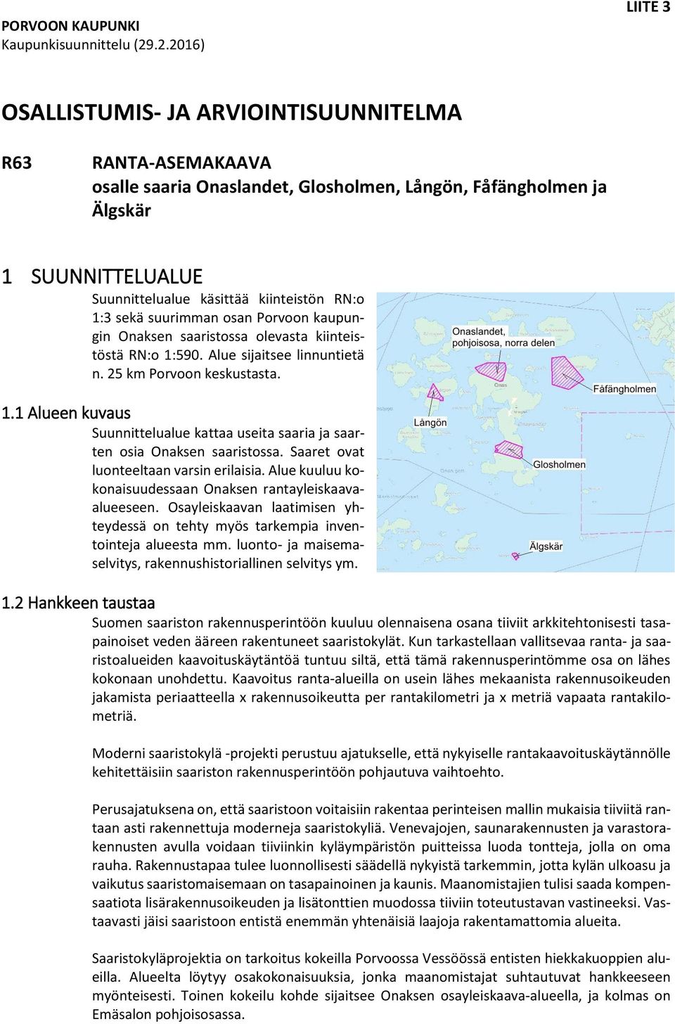 kiinteistön RN:o 1:3 sekä suurimman osan Porvoon kaupungin Onaksen saaristossa olevasta kiinteistöstä RN:o 1:590. Alue sijaitsee linnuntietä n. 25 km Porvoon keskustasta. 1.1 Alueen kuvaus Suunnittelualue kattaa useita saaria ja saarten osia Onaksen saaristossa.