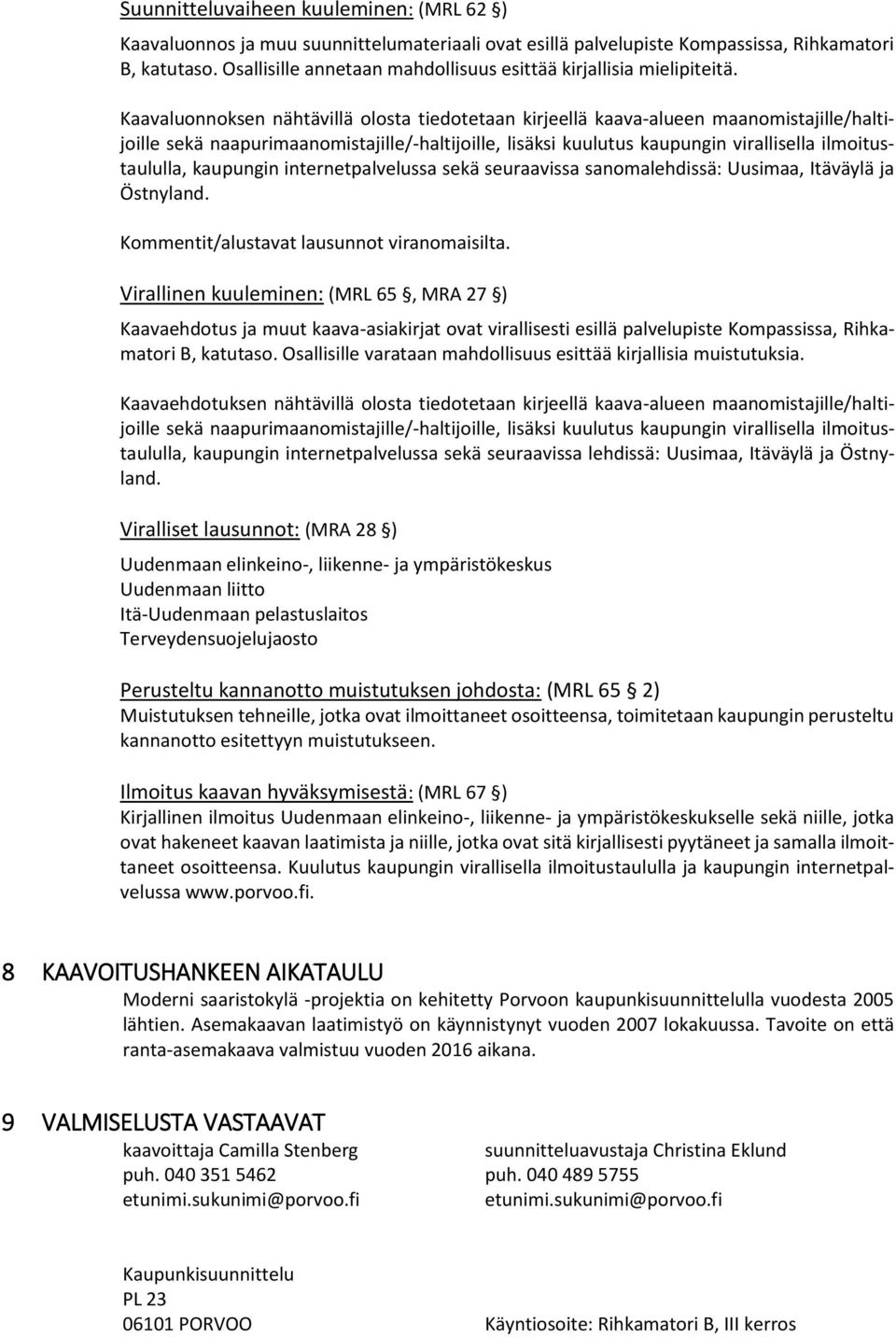 Kaavaluonnoksen nähtävillä olosta tiedotetaan kirjeellä kaava-alueen maanomistajille/haltijoille sekä naapurimaanomistajille/-haltijoille, lisäksi kuulutus kaupungin virallisella ilmoitustaululla,