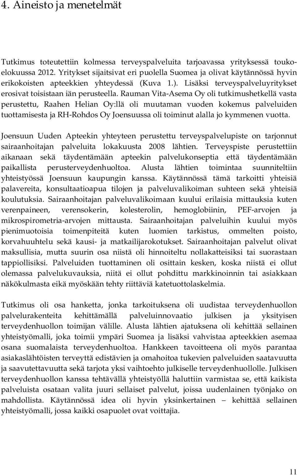 Rauman Vita-Asema Oy oli tutkimushetkellä vasta perustettu, Raahen Helian Oy:llä oli muutaman vuoden kokemus palveluiden tuottamisesta ja RH-Rohdos Oy Joensuussa oli toiminut alalla jo kymmenen