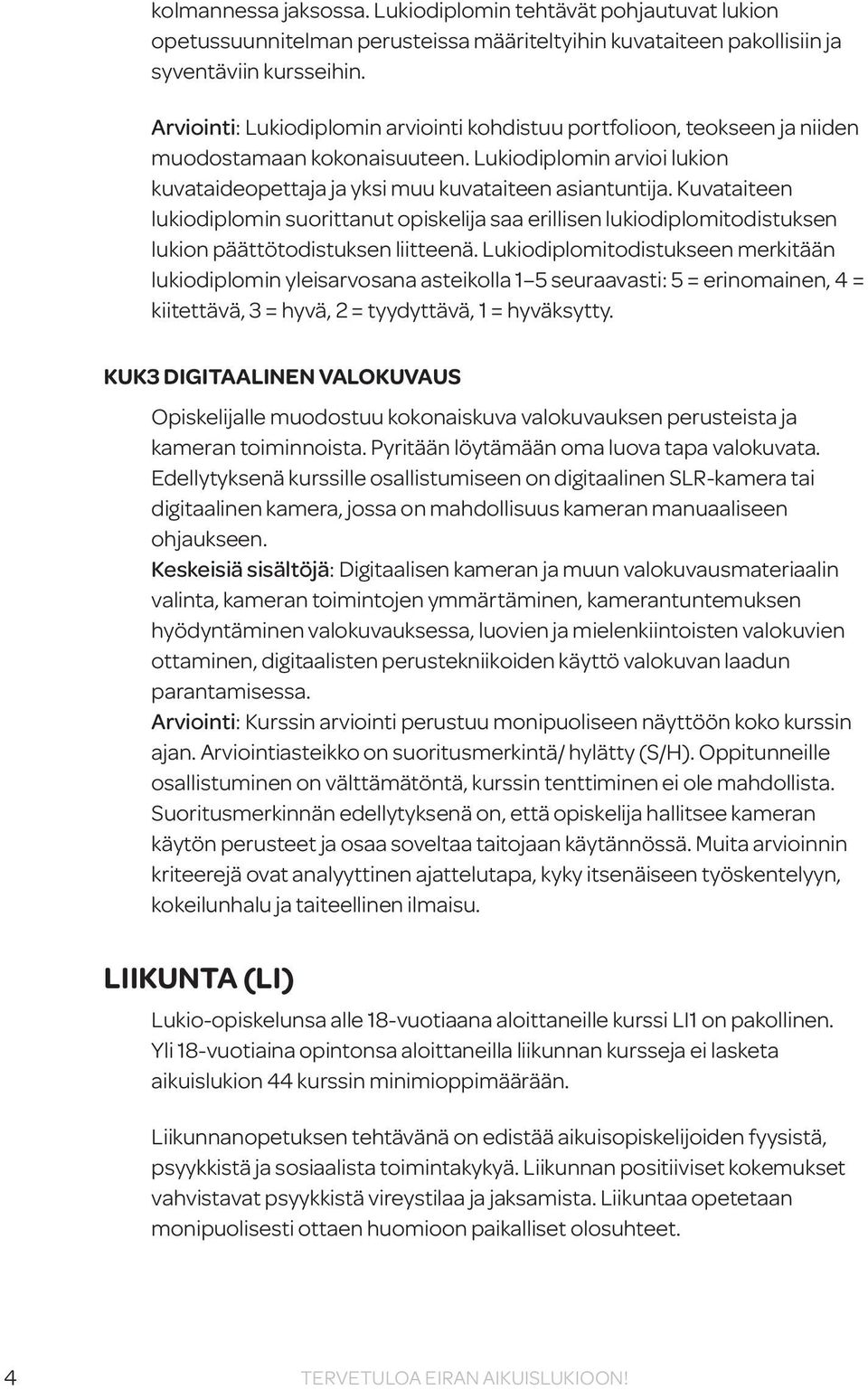 Kuvataiteen lukiodiplomin suorittanut opiskelija saa erillisen lukiodiplomitodistuksen lukion päättötodistuksen liitteenä.