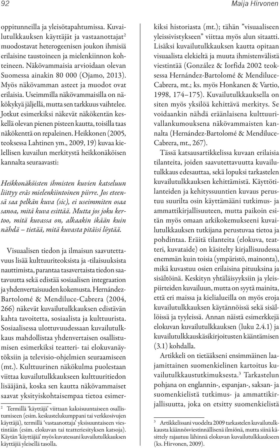 Jotkut esimerkiksi näkevät näkökentän keskellä olevan pienen pisteen kautta, toisilla taas näkökenttä on repaleinen. Heikkonen (2005, teoksessa Lahtinen ym.