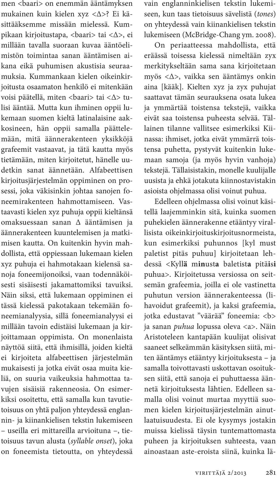 Kummankaan kielen oikeinkirjoitusta osaamaton henkilö ei mitenkään voisi päätellä, miten <baari> tai < > tulisi ääntää.