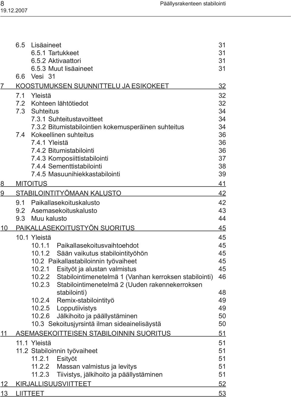 4.3 Komposiittistabilointi 37 7.4.4 Sementtistabilointi 38 7.4.5 Masuunihiekkastabilointi 39 8 MITOITUS 41 9 STABILOINTITYÖMAAN KALUSTO 42 9.1 Paikallasekoituskalusto 42 9.2 Asemasekoituskalusto 43 9.