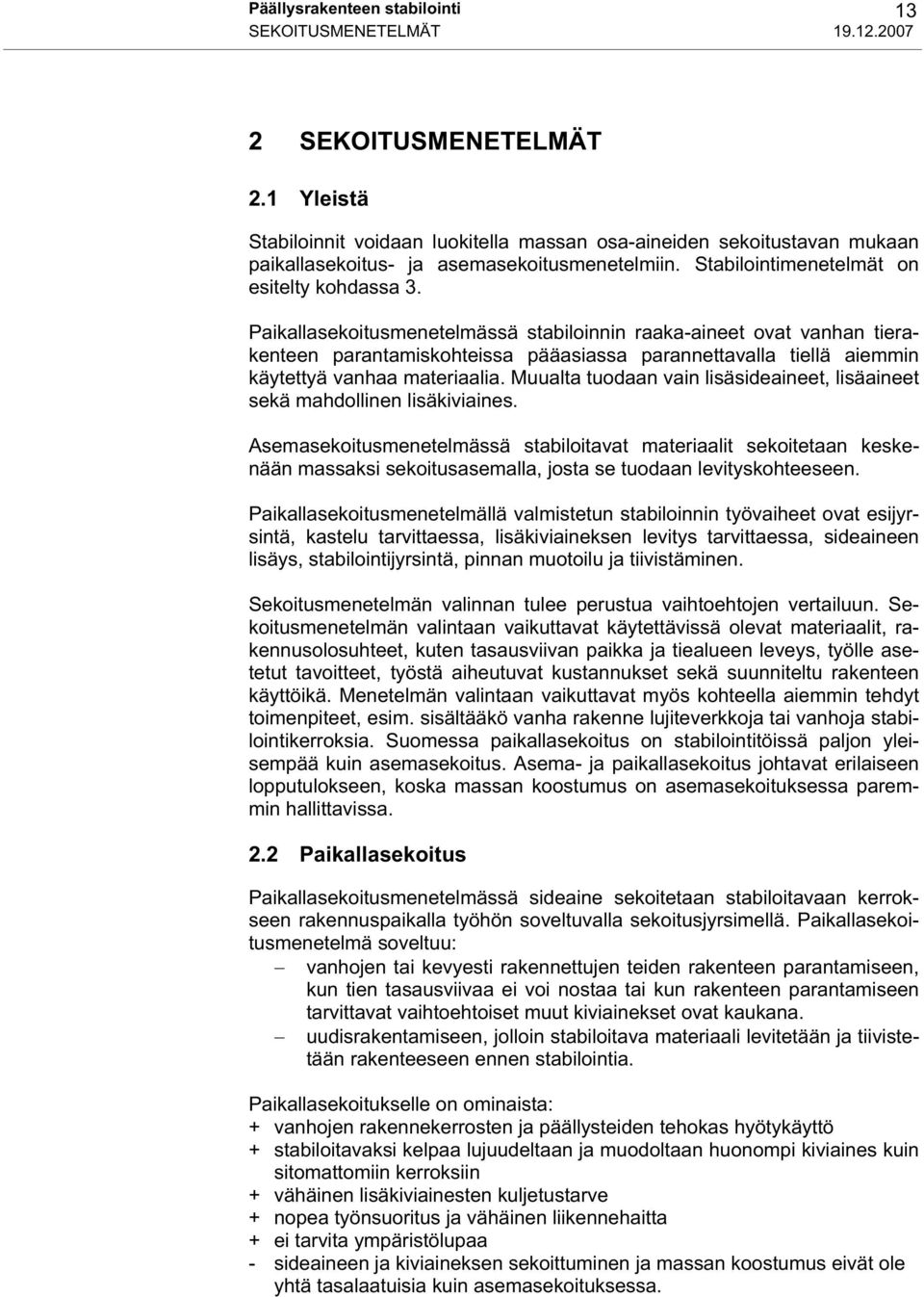 Paikallasekoitusmenetelmässä stabiloinnin raaka-aineet ovat vanhan tierakenteen parantamiskohteissa pääasiassa parannettavalla tiellä aiemmin käytettyä vanhaa materiaalia.
