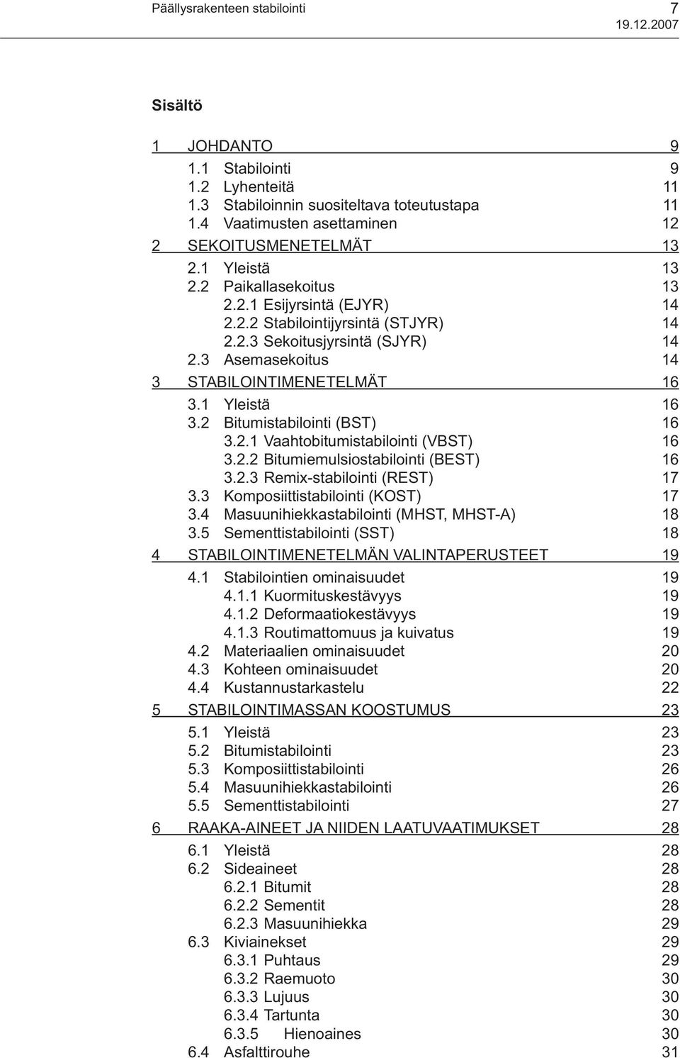 3 Asemasekoitus 14 3 STABILOINTIMENETELMÄT 16 3.1 Yleistä 16 3.2 Bitumistabilointi (BST) 16 3.2.1 Vaahtobitumistabilointi (VBST) 16 3.2.2 Bitumiemulsiostabilointi (BEST) 16 3.2.3 Remix-stabilointi (REST) 17 3.