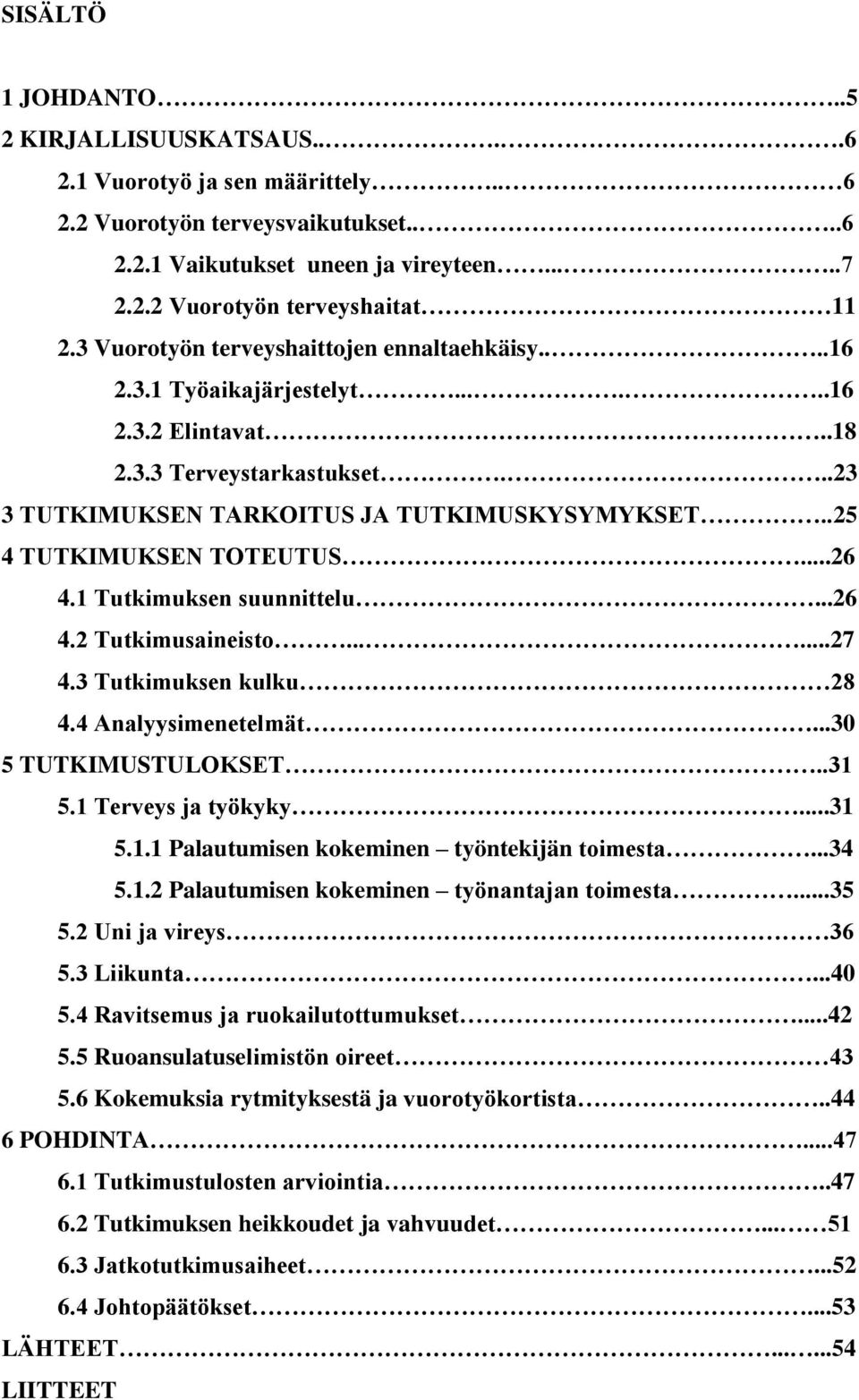 .25 4 TUTKIMUKSEN TOTEUTUS...26 4.1 Tutkimuksen suunnittelu...26 4.2 Tutkimusaineisto......27 4.3 Tutkimuksen kulku 28 4.4 Analyysimenetelmät...30 5 TUTKIMUSTULOKSET..31 5.1 Terveys ja työkyky...31 5.1.1 Palautumisen kokeminen työntekijän toimesta.