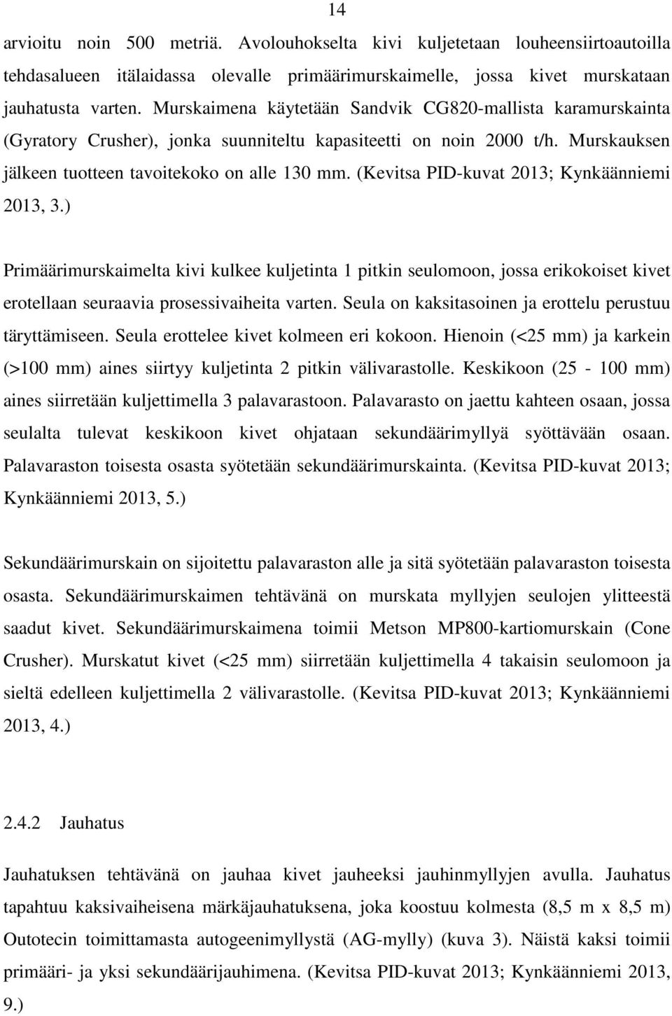 (Kevitsa PID-kuvat 2013; Kynkäänniemi 2013, 3.) Primäärimurskaimelta kivi kulkee kuljetinta 1 pitkin seulomoon, jossa erikokoiset kivet erotellaan seuraavia prosessivaiheita varten.