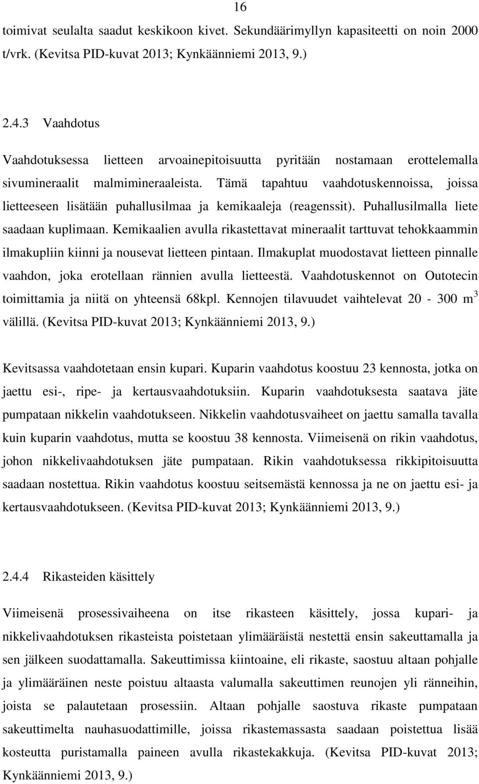 Tämä tapahtuu vaahdotuskennoissa, joissa lietteeseen lisätään puhallusilmaa ja kemikaaleja (reagenssit). Puhallusilmalla liete saadaan kuplimaan.