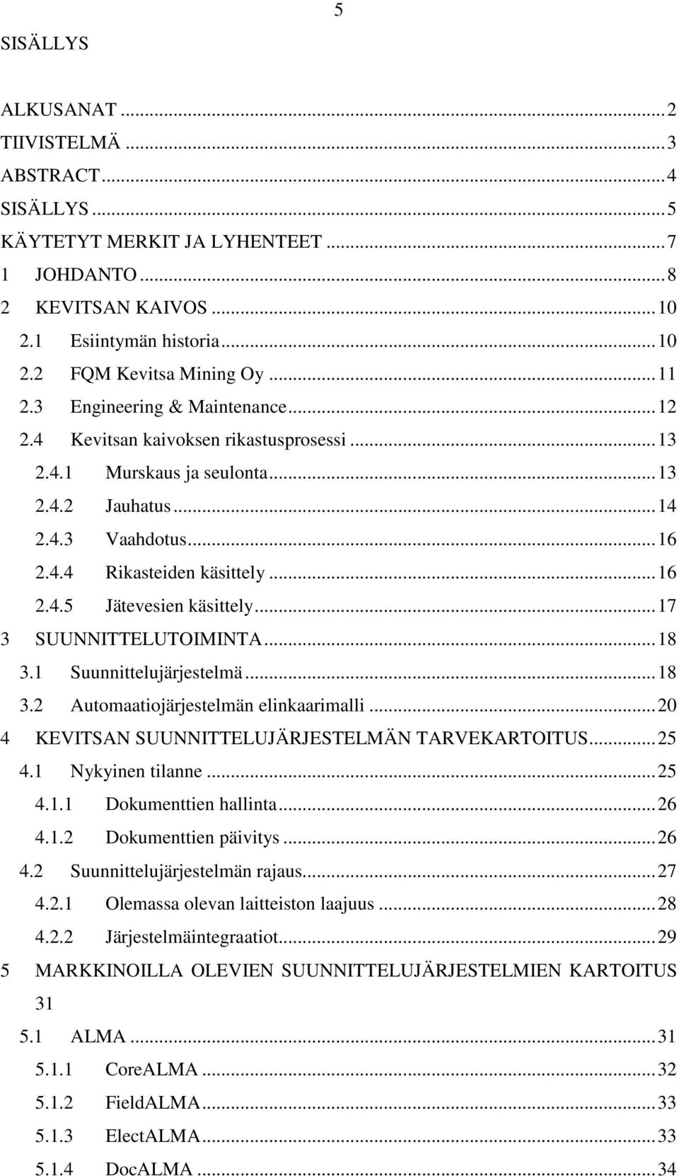 .. 17 3 SUUNNITTELUTOIMINTA... 18 3.1 Suunnittelujärjestelmä... 18 3.2 Automaatiojärjestelmän elinkaarimalli... 20 4 KEVITSAN SUUNNITTELUJÄRJESTELMÄN TARVEKARTOITUS... 25 4.1 Nykyinen tilanne... 25 4.1.1 Dokumenttien hallinta.