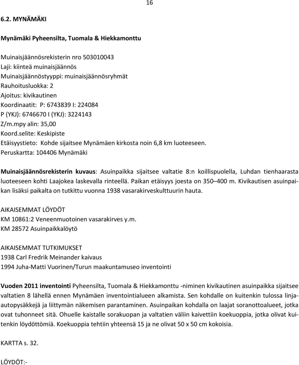 kivikautinen Koordinaatit: P: 6743839 I: 224084 P (YKJ): 6746670 I (YKJ): 3224143 Z/m.mpy alin: 35,00 Koord.selite: Keskipiste Etäisyystieto: Kohde sijaitsee Mynämäen kirkosta noin 6,8 km luoteeseen.