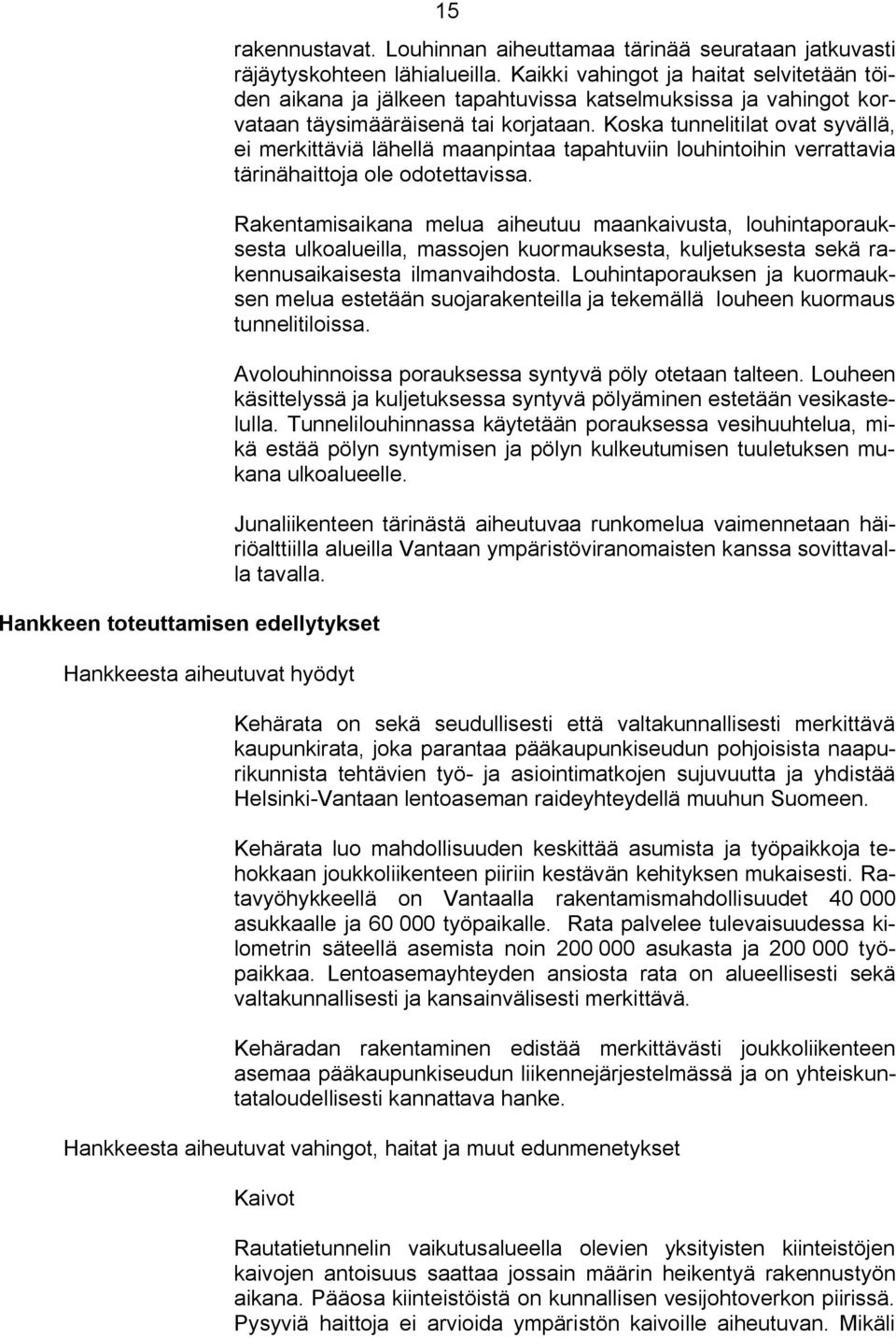 Koska tunnelitilat ovat syvällä, ei merkittäviä lähellä maanpintaa tapahtuviin louhintoihin verrattavia tärinähaittoja ole odotettavissa.