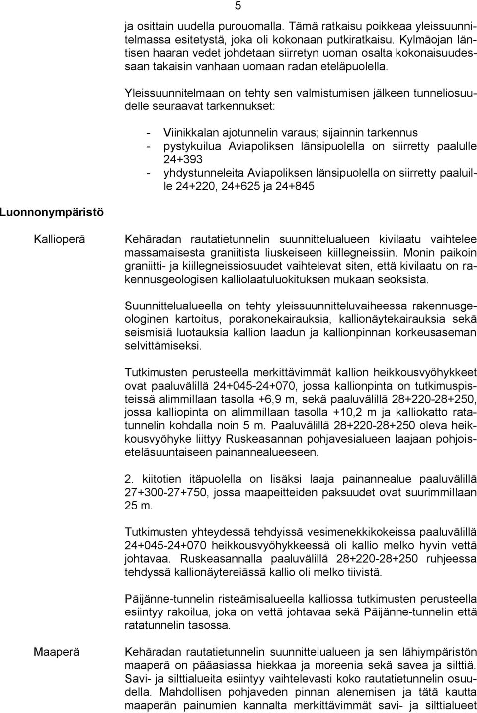 Yleissuunnitelmaan on tehty sen valmistumisen jälkeen tunneliosuudelle seuraavat tarkennukset: Viinikkalan ajotunnelin varaus; sijainnin tarkennus pystykuilua Aviapoliksen länsipuolella on siirretty