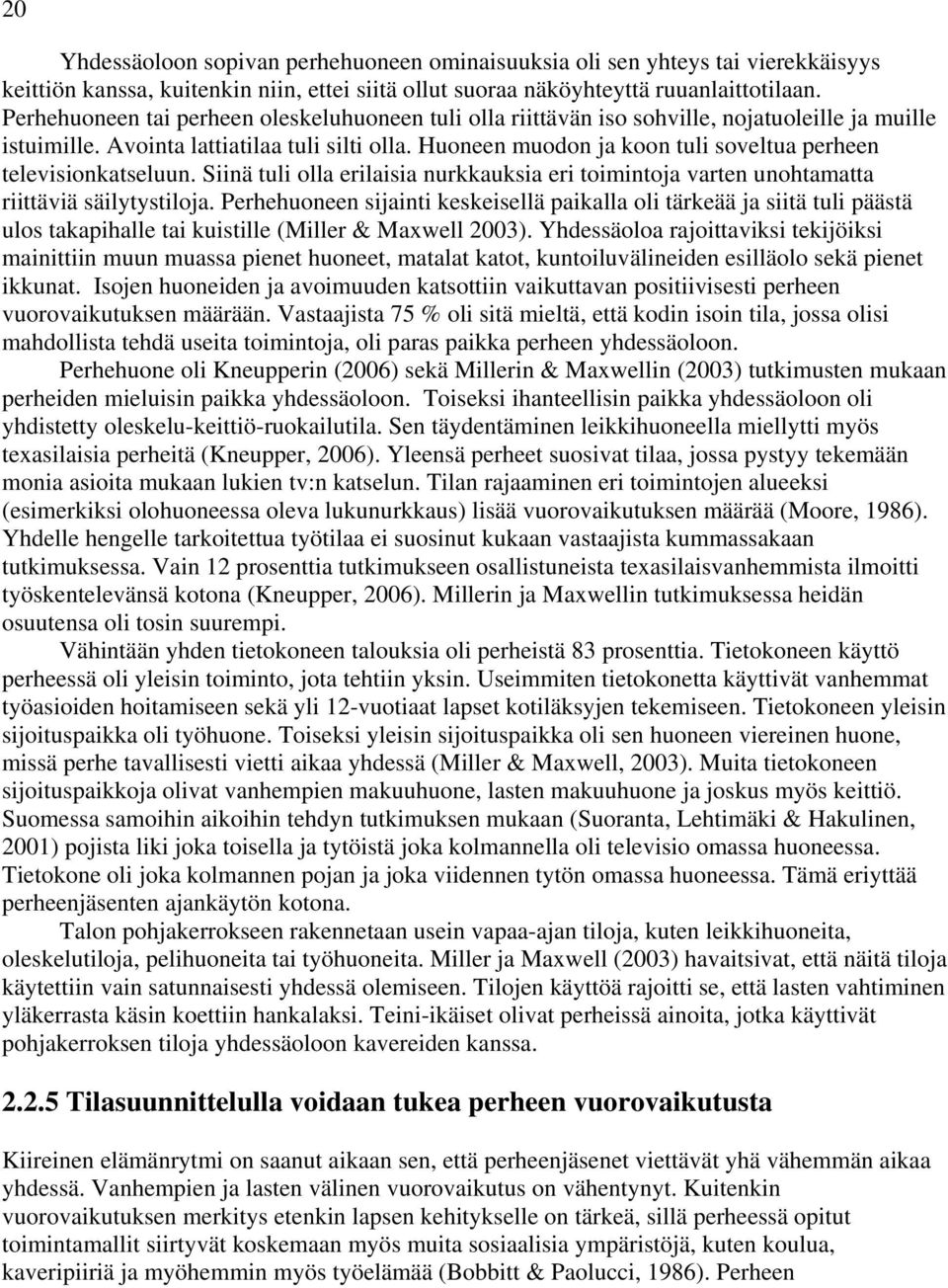 Huoneen muodon ja koon tuli soveltua perheen televisionkatseluun. Siinä tuli olla erilaisia nurkkauksia eri toimintoja varten unohtamatta riittäviä säilytystiloja.