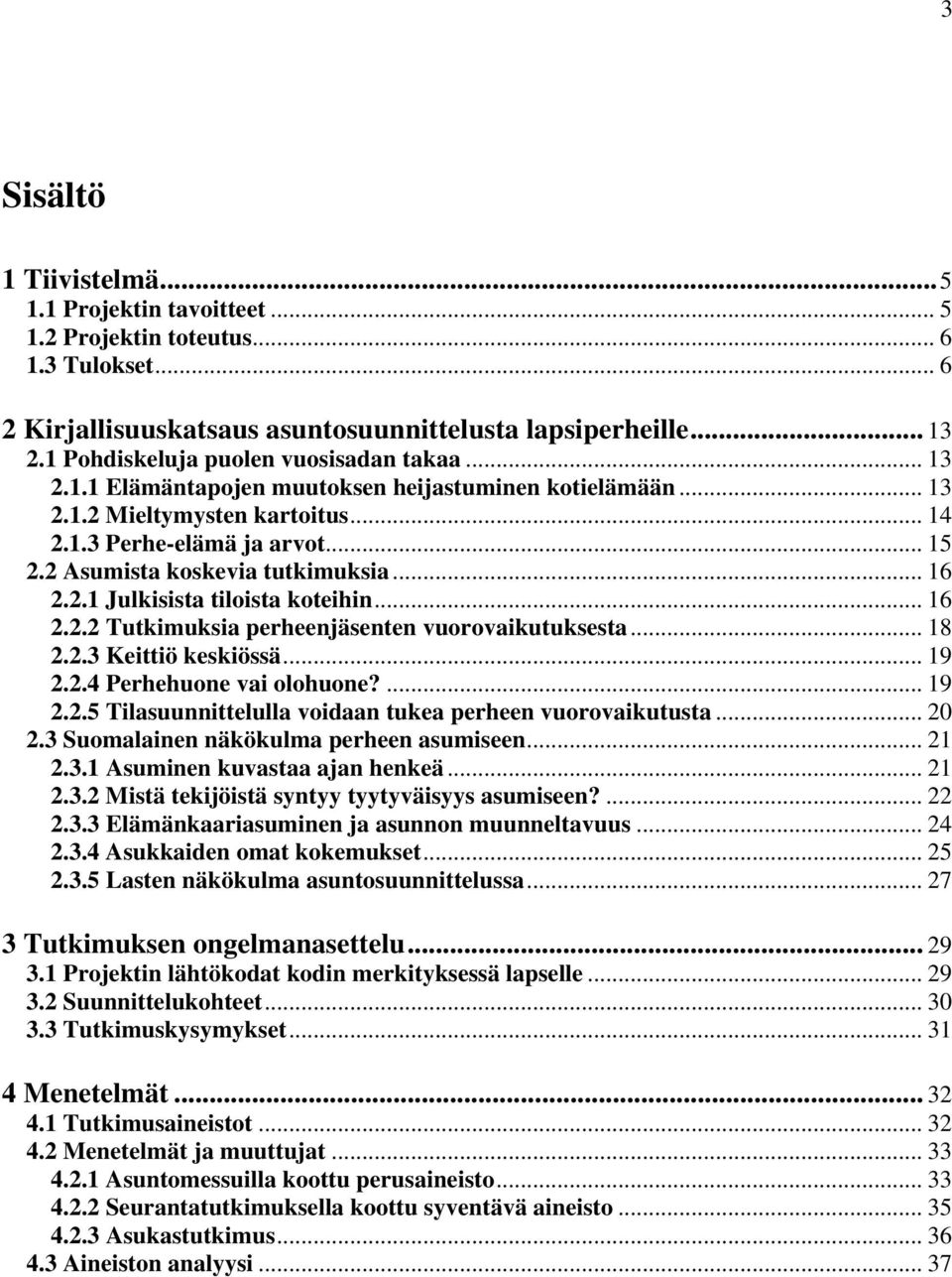 2 Asumista koskevia tutkimuksia... 16 2.2.1 Julkisista tiloista koteihin... 16 2.2.2 Tutkimuksia perheenjäsenten vuorovaikutuksesta... 18 2.2.3 Keittiö keskiössä... 19 2.2.4 Perhehuone vai olohuone?