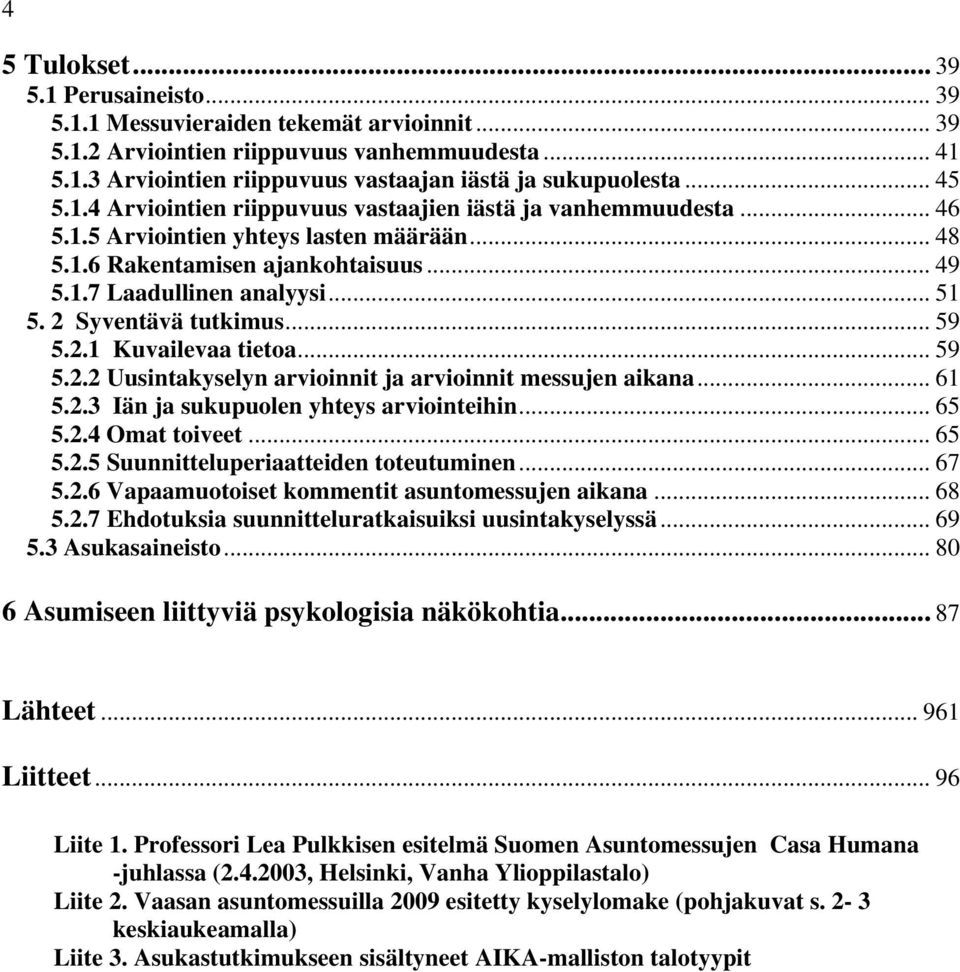 2 Syventävä tutkimus... 59 5.2.1 Kuvailevaa tietoa... 59 5.2.2 Uusintakyselyn arvioinnit ja arvioinnit messujen aikana... 61 5.2.3 Iän ja sukupuolen yhteys arviointeihin... 65 5.2.4 Omat toiveet.