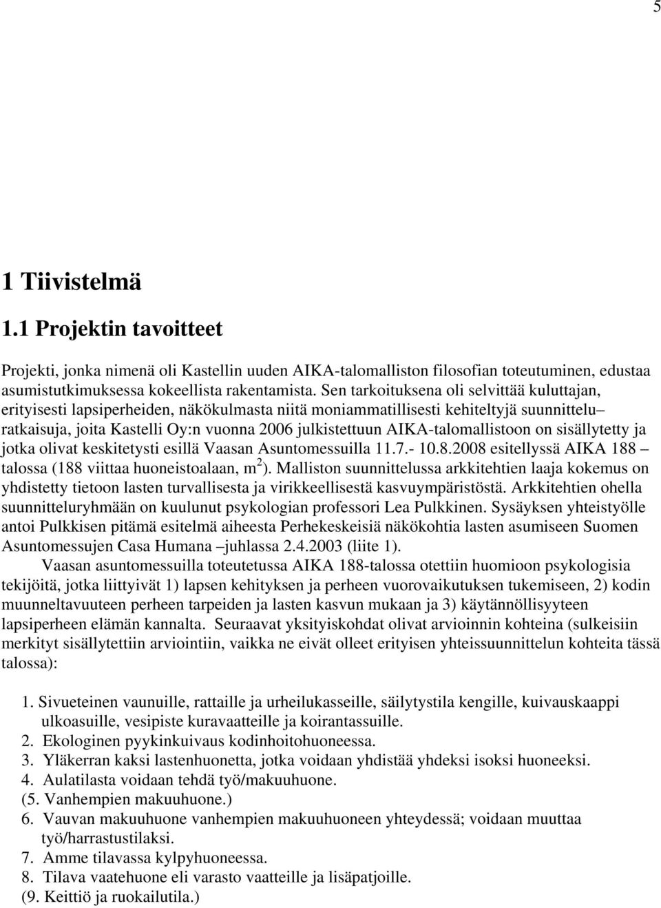 AIKA-talomallistoon on sisällytetty ja jotka olivat keskitetysti esillä Vaasan Asuntomessuilla 11.7.- 10.8.2008 esitellyssä AIKA 188 talossa (188 viittaa huoneistoalaan, m 2 ).