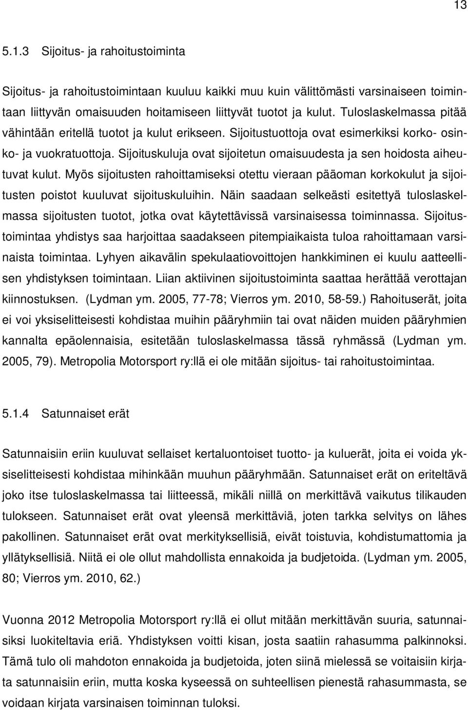 Sijoituskuluja ovat sijoitetun omaisuudesta ja sen hoidosta aiheutuvat kulut. Myös sijoitusten rahoittamiseksi otettu vieraan pääoman korkokulut ja sijoitusten poistot kuuluvat sijoituskuluihin.