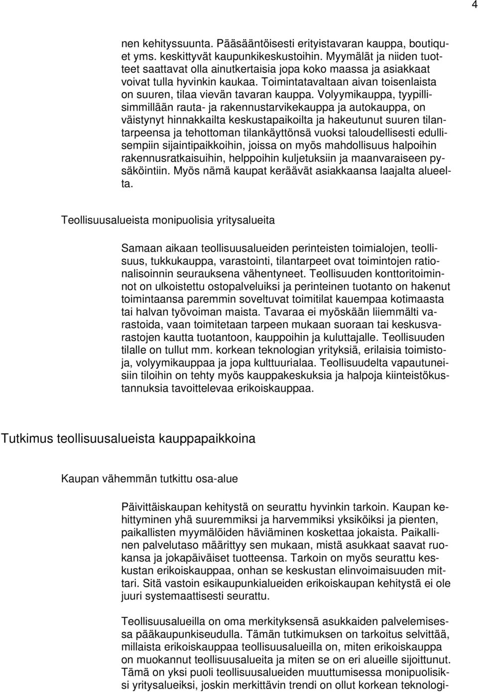 Volyymikauppa, tyypillisimmillään rauta- ja rakennustarvikekauppa ja autokauppa, on väistynyt hinnakkailta keskustapaikoilta ja hakeutunut suuren tilantarpeensa ja tehottoman tilankäyttönsä vuoksi