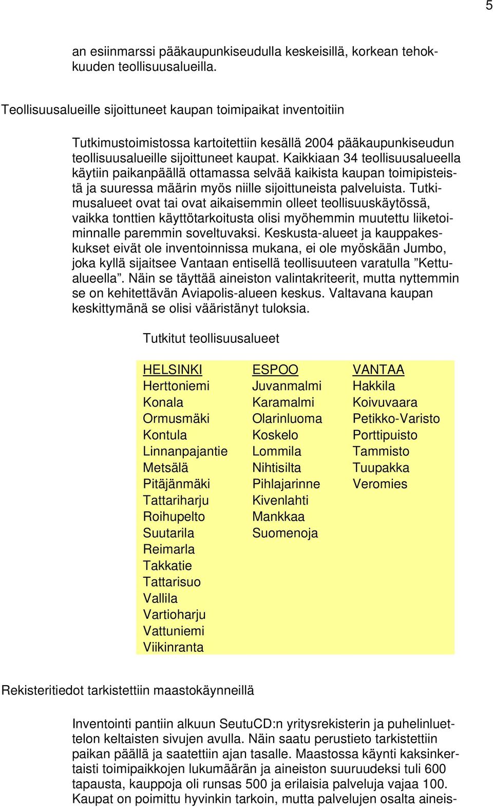 Kaikkiaan 34 teollisuusalueella käytiin paikanpäällä ottamassa selvää kaikista kaupan toimipisteistä ja suuressa määrin myös niille sijoittuneista palveluista.