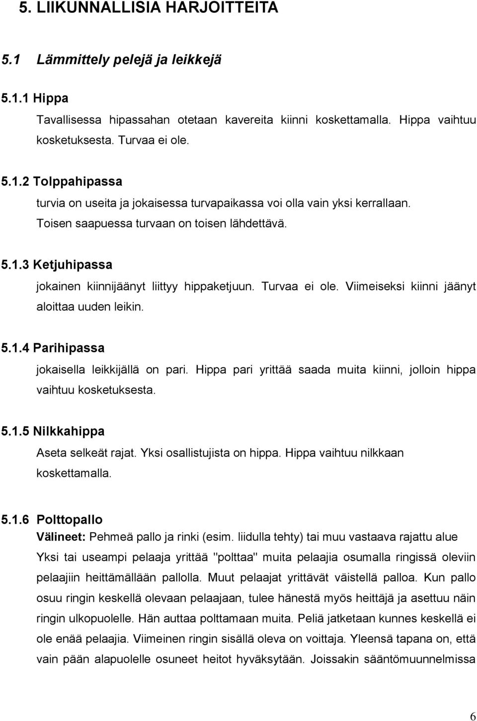 Hippa pari yrittää saada muita kiinni, jolloin hippa vaihtuu kosketuksesta. 5.1.5 Nilkkahippa Aseta selkeät rajat. Yksi osallistujista on hippa. Hippa vaihtuu nilkkaan koskettamalla. 5.1.6 Polttopallo Välineet: Pehmeä pallo ja rinki (esim.