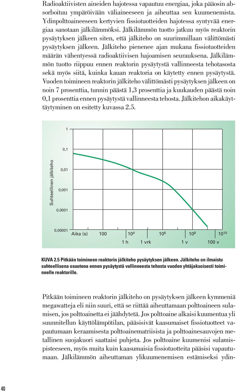 Jälkilämmön tuotto jatkuu myös reaktorin pysäytyksen jälkeen siten, että jälkiteho on suurimmillaan välittömästi pysäytyksen jälkeen.