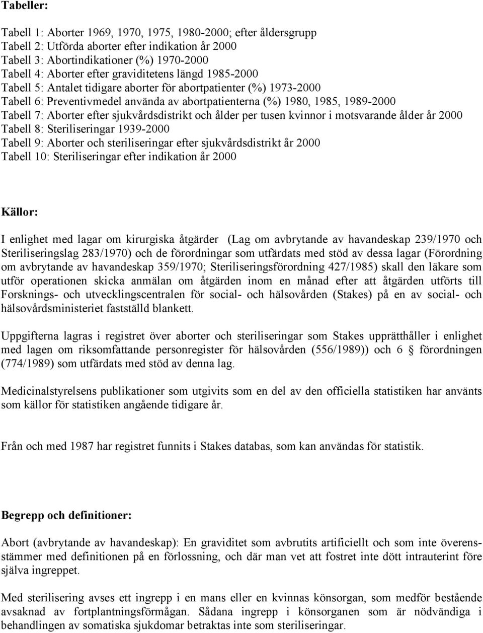 efter sjukvårdsdistrikt och ålder per tusen kvinnor i motsvarande ålder år 2000 Tabell 8: Steriliseringar 1939-2000 Tabell 9: Aborter och steriliseringar efter sjukvårdsdistrikt år 2000 Tabell 10: