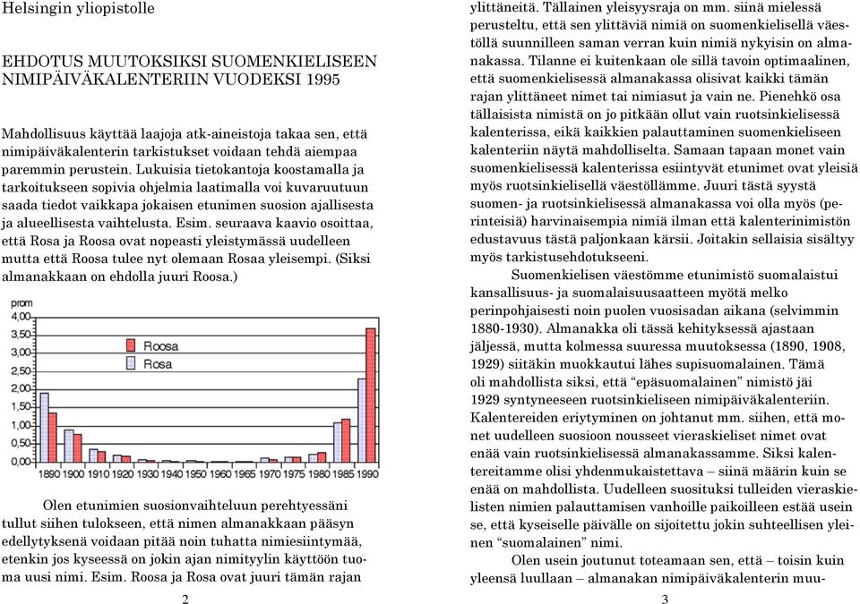 Lukuisia tietokantoja koostamalla ja tarkoitukseen sopivia ohjelmia laatimalla voi kuvaruutuun saada tiedot vaikkapa jokaisen etunimen suosion ajallisesta ja alueellisesta vaihtelusta. Esim.