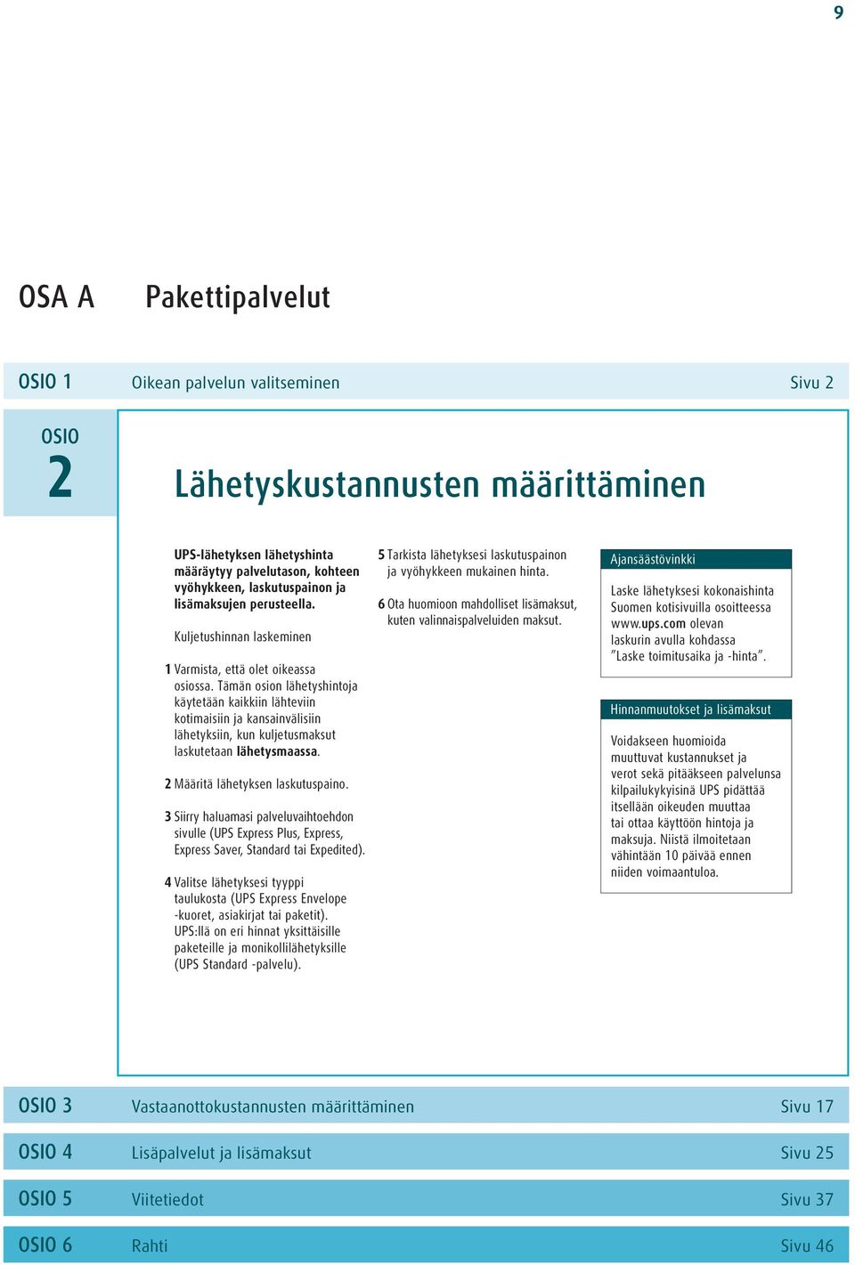 Tämän osion lähetyshintoja käytetään kaikkiin lähteviin kotimaisiin ja kansainvälisiin lähetyksiin, kun kuljetusmaksut laskutetaan lähetysmaassa. 2 Määritä lähetyksen laskutuspaino.