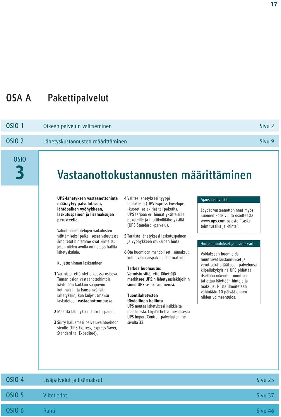 Valuuttaheilahtelujen vaikutusten välttämiseksi paikallisessa valuutassa ilmoitetut hintamme ovat kiinteitä, joten niiden avulla on helppo hallita lähetyskuluja.