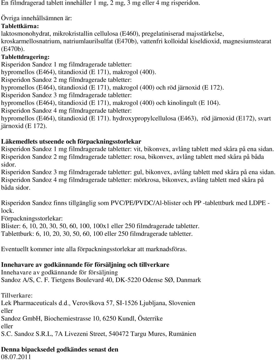 kiseldioxid, magnesiumstearat (E470b). Tablettdragering: Risperidon Sandoz 1 mg filmdragerade tabletter: hypromellos (E464), titandioxid (E 171), makrogol (400).