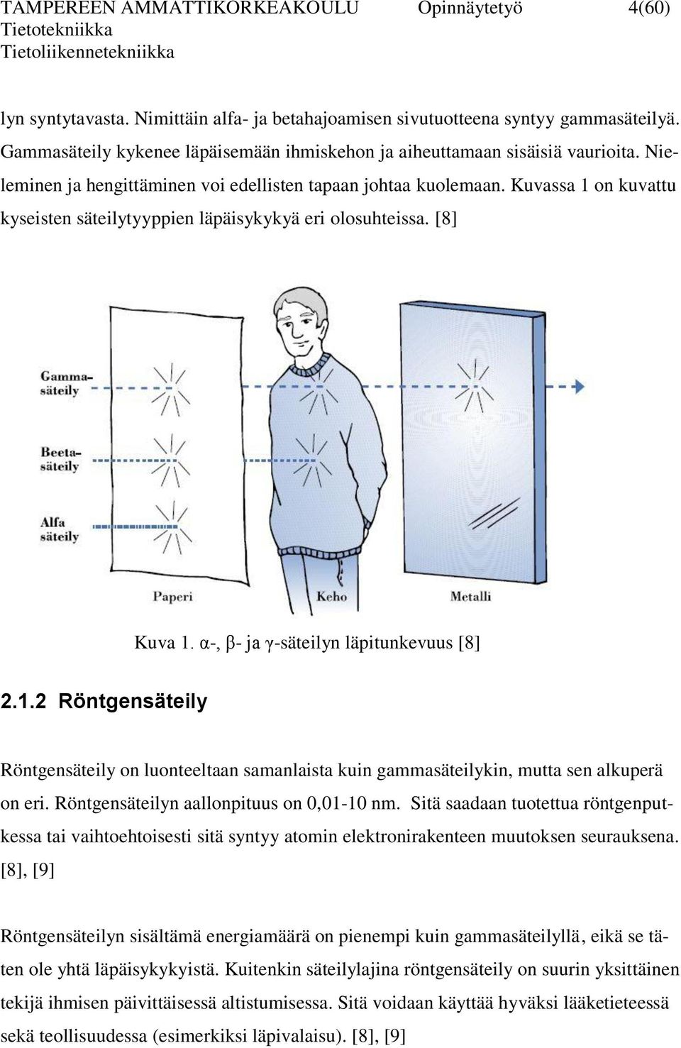 Kuvassa 1 on kuvattu kyseisten säteilytyyppien läpäisykykyä eri olosuhteissa. [8] Kuva 1. α-, β- ja γ-säteilyn läpitunkevuus [8] 2.1.2 Röntgensäteily Röntgensäteily on luonteeltaan samanlaista kuin gammasäteilykin, mutta sen alkuperä on eri.