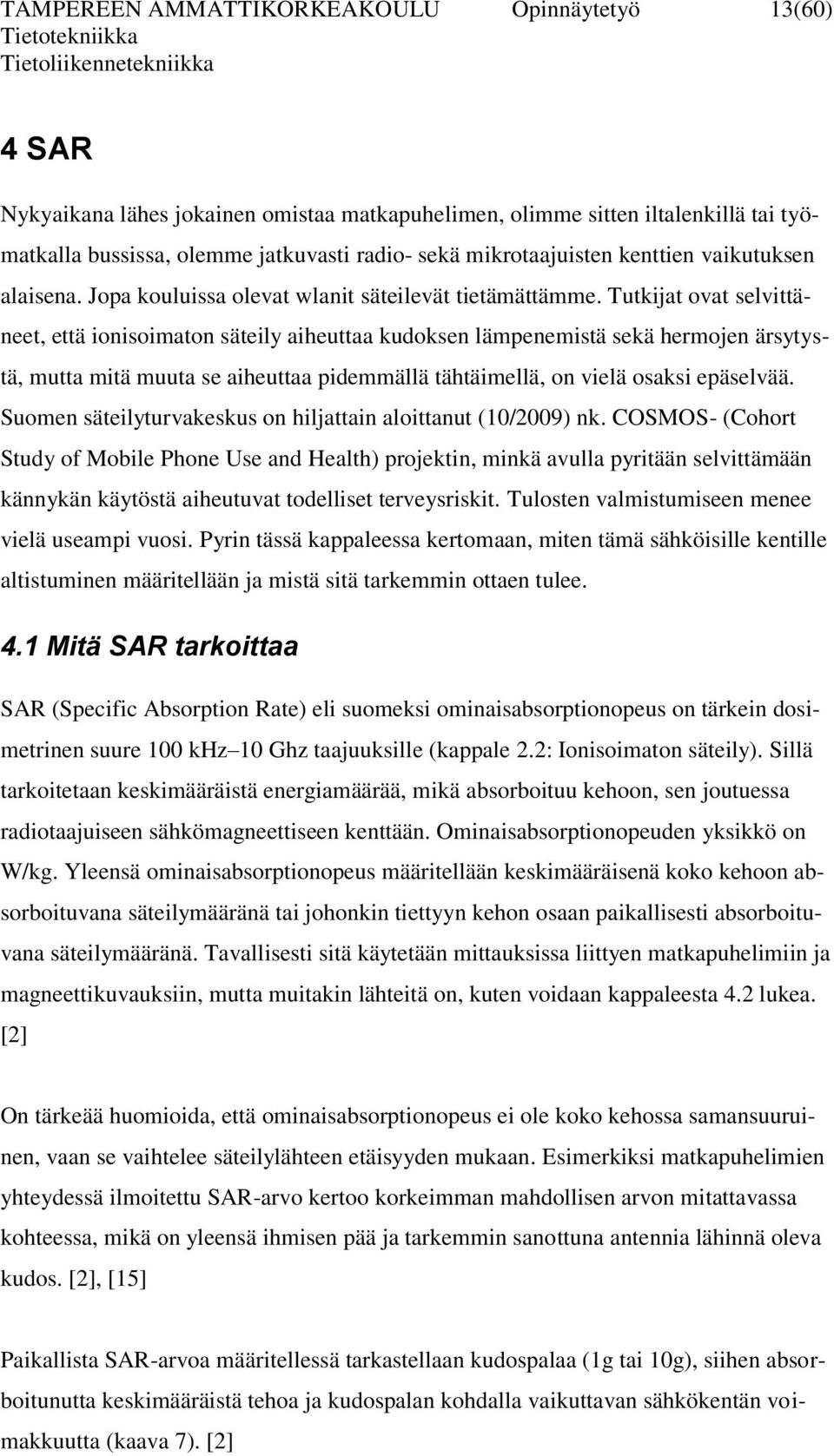 Tutkijat ovat selvittäneet, että ionisoimaton säteily aiheuttaa kudoksen lämpenemistä sekä hermojen ärsytystä, mutta mitä muuta se aiheuttaa pidemmällä tähtäimellä, on vielä osaksi epäselvää.