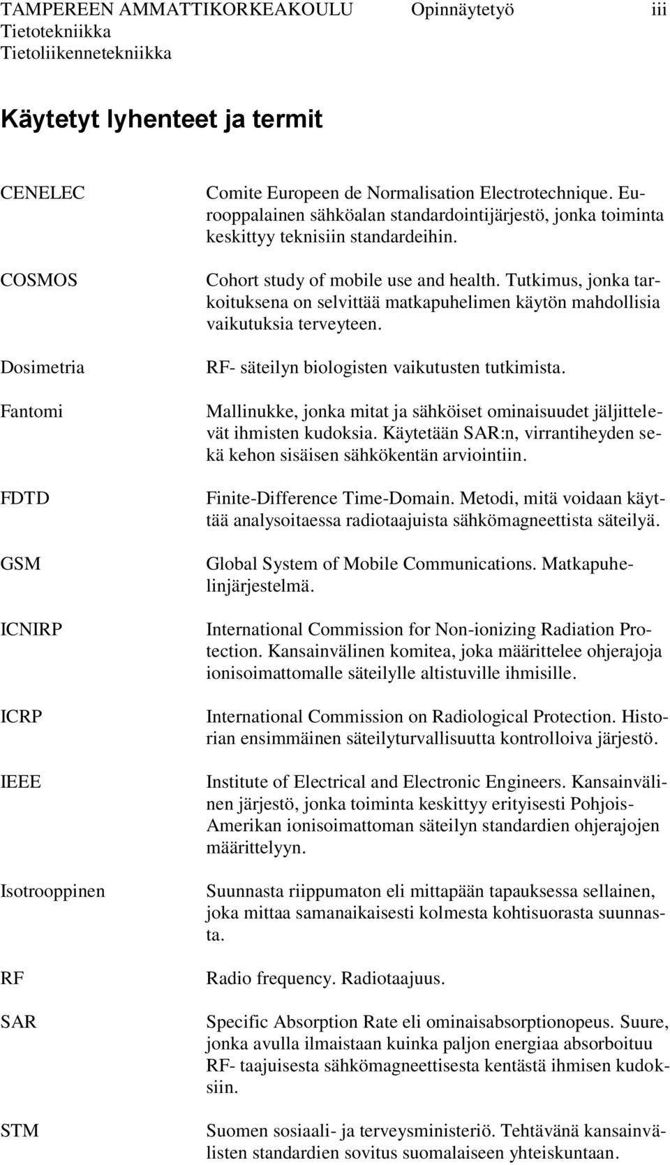 Tutkimus, jonka tarkoituksena on selvittää matkapuhelimen käytön mahdollisia vaikutuksia terveyteen. RF- säteilyn biologisten vaikutusten tutkimista.