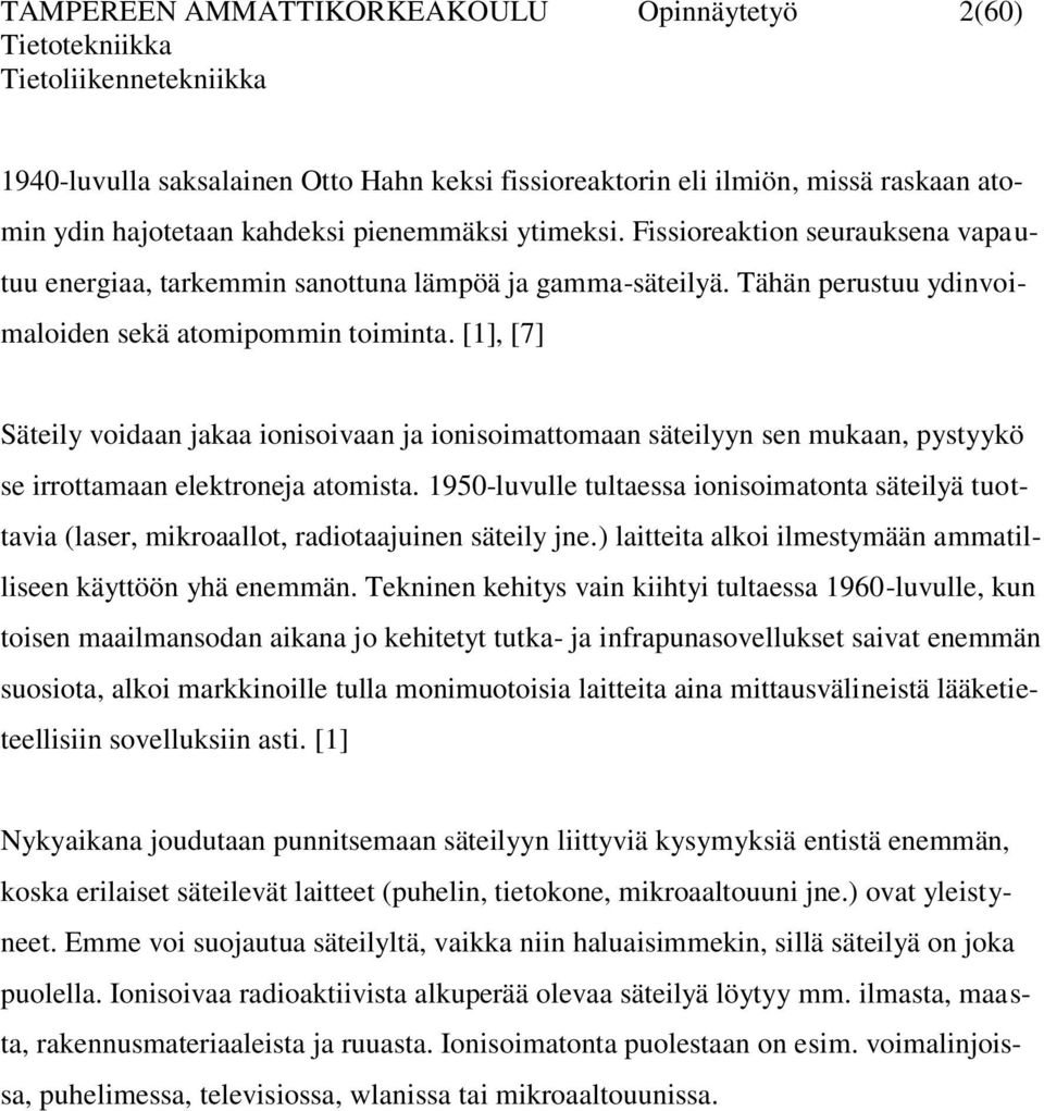 [1], [7] Säteily voidaan jakaa ionisoivaan ja ionisoimattomaan säteilyyn sen mukaan, pystyykö se irrottamaan elektroneja atomista.