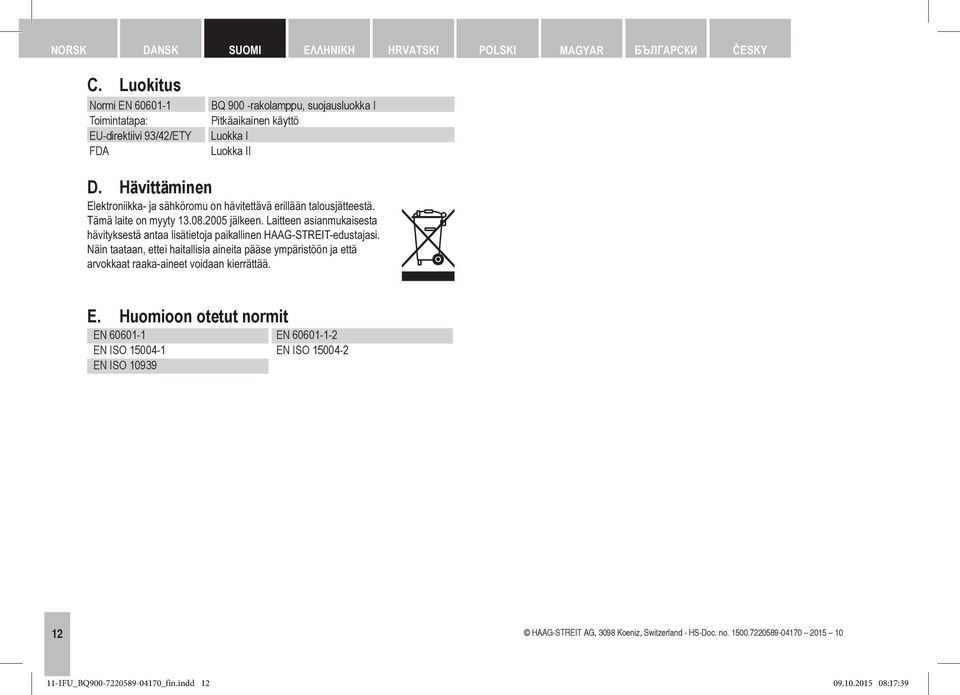 Hävittäminen Elektroniikka- ja sähköromu on hävitettävä erillään talousjätteestä. Tämä laite on myyty 13.08.2005 jälkeen.