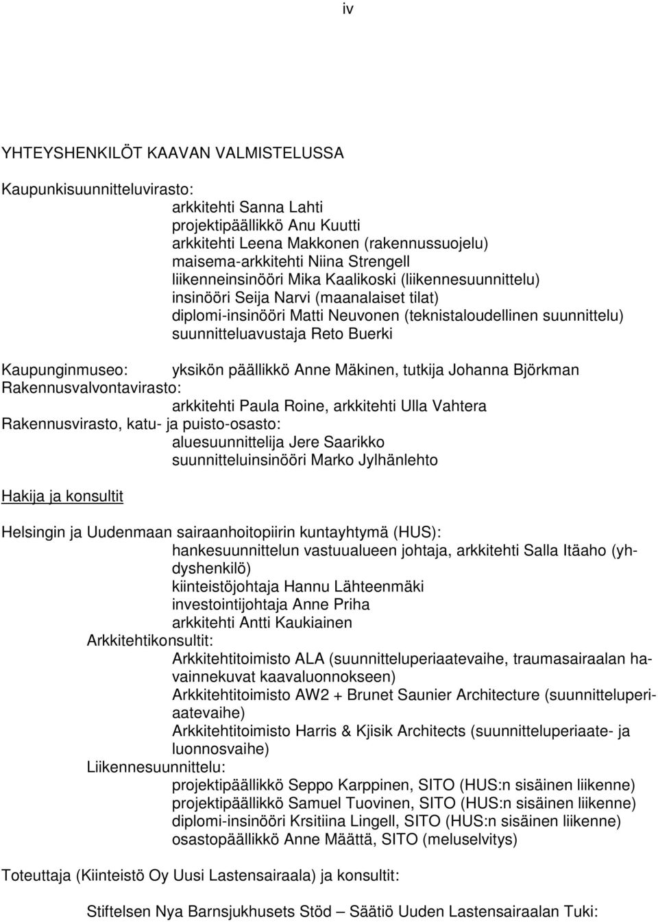 Kaupunginmuseo: yksikön päällikkö Anne Mäkinen, tutkija Johanna Björkman Rakennusvalvontavirasto: arkkitehti Paula Roine, arkkitehti Ulla Vahtera Rakennusvirasto, katu- ja puisto-osasto: