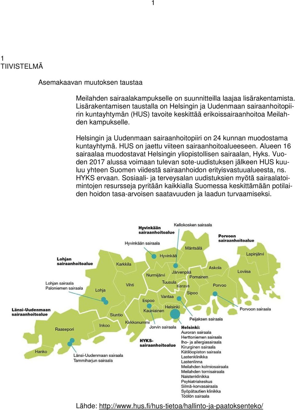 Helsingin ja Uudenmaan sairaanhoitopiiri on 24 kunnan muodostama kuntayhtymä. HUS on jaettu viiteen sairaanhoitoalueeseen. Alueen 16 sairaalaa muodostavat Helsingin yliopistollisen sairaalan, Hyks.