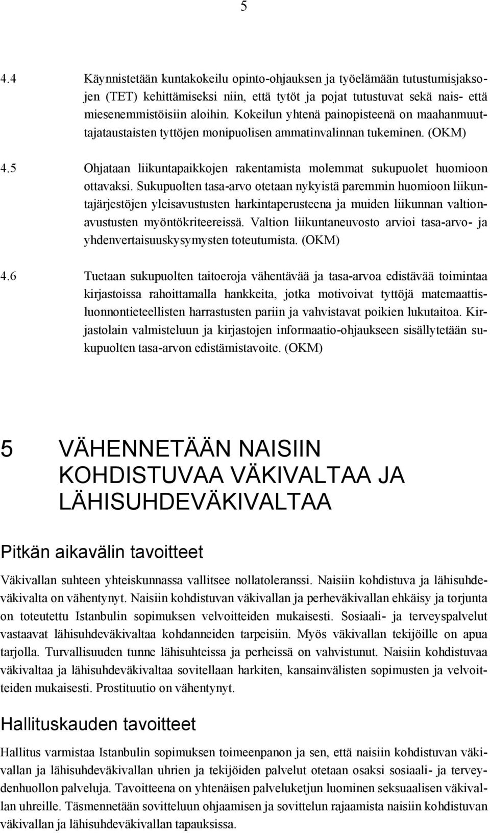 Sukupuolten tasa-arvo otetaan nykyistä paremmin huomioon liikuntajärjestöjen yleisavustusten harkintaperusteena ja muiden liikunnan valtionavustusten myöntökriteereissä.