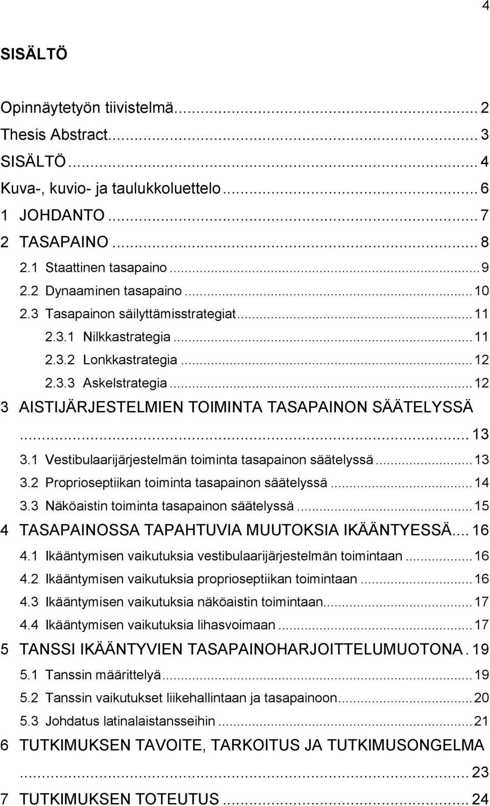 .. 12 3 AISTIJÄRJESTELMIEN TOIMINTA TASAPAINON SÄÄTELYSSÄ... 13 3.1 Vestibulaarijärjestelmän toiminta tasapainon säätelyssä... 13 3.2 Proprioseptiikan toiminta tasapainon säätelyssä... 14 3.