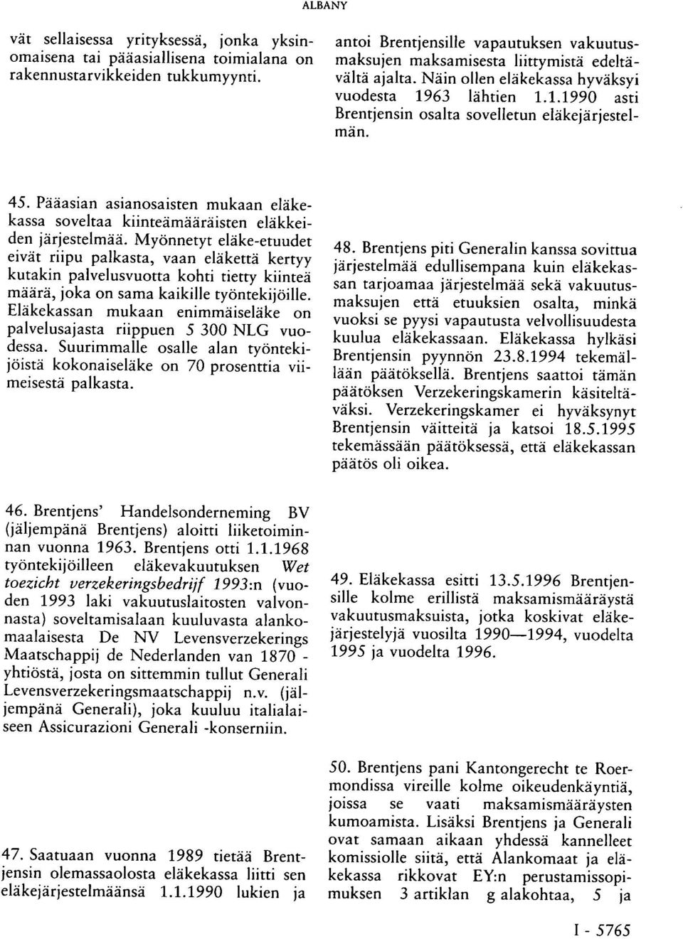 45. Pääasian asianosaisten mukaan eläkekassa soveltaa kiinteämääräisten eläkkeiden järjestelmää.