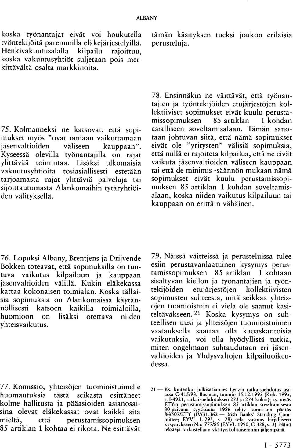 Kolmanneksi ne katsovat, että sopimukset myös "ovat omiaan vaikuttamaan jäsenvaltioiden väliseen kauppaan". Kyseessä olevilla työnantajilla on rajat ylittävää toimintaa.