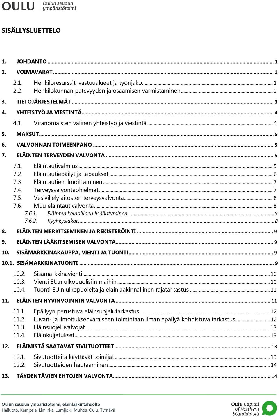 Eläintautiepäilyt ja tapaukset... 6 7.3. Eläintautien ilmoittaminen... 7 7.4. Terveysvalvontaohjelmat... 7 7.5. Vesiviljelylaitosten terveysvalvonta... 8 7.6. Muu eläintautivalvonta... 8 7.6.1.