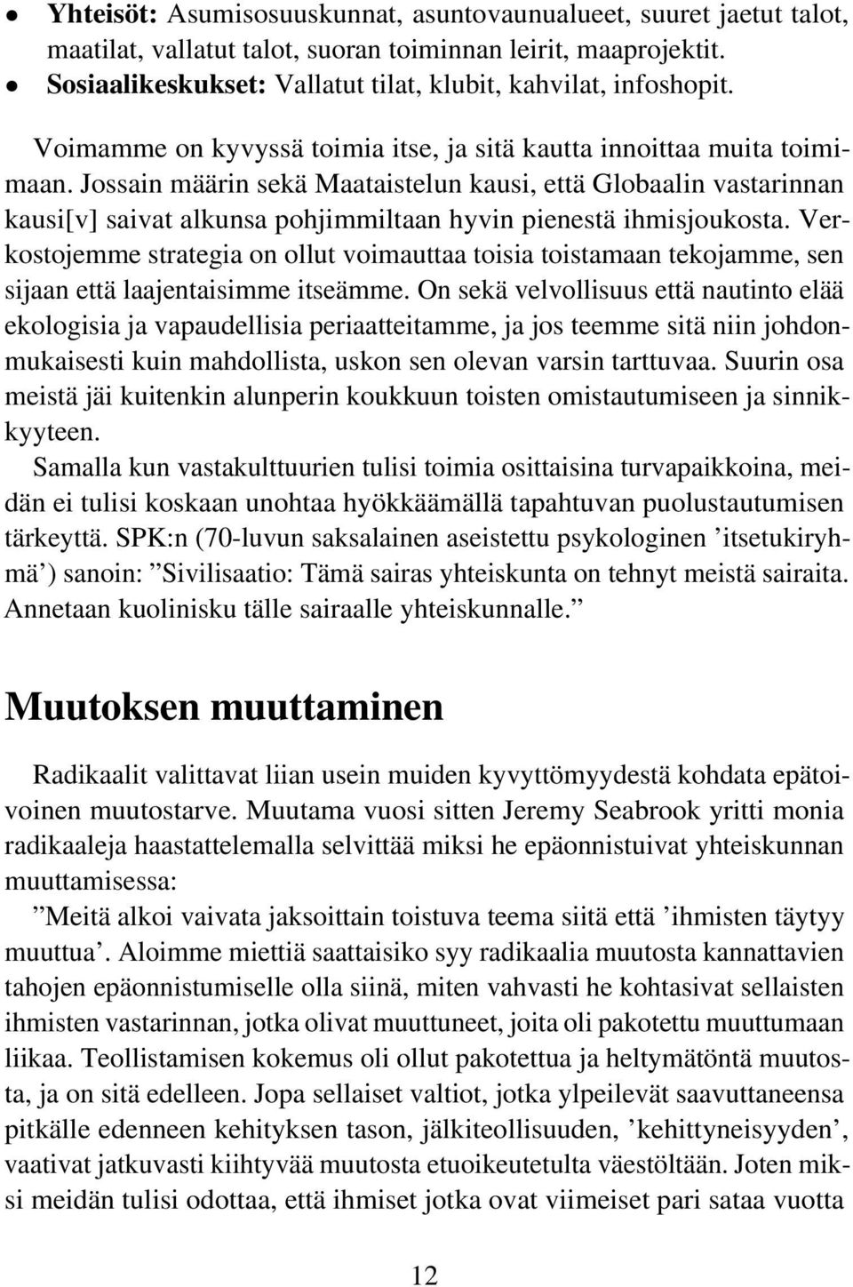 Jossain määrin sekä Maataistelun kausi, että Globaalin vastarinnan kausi[v] saivat alkunsa pohjimmiltaan hyvin pienestä ihmisjoukosta.